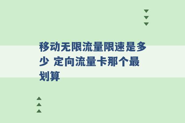 移动无限流量限速是多少 定向流量卡那个最划算 -第1张图片-电信联通移动号卡网