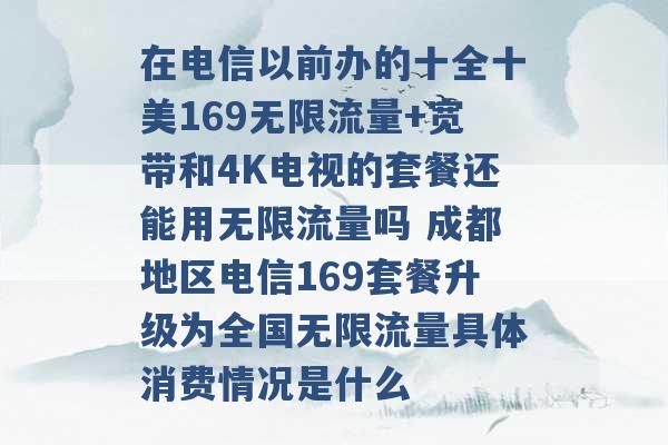 在电信以前办的十全十美169无限流量+宽带和4K电视的套餐还能用无限流量吗 成都地区电信169套餐升级为全国无限流量具体消费情况是什么 -第1张图片-电信联通移动号卡网