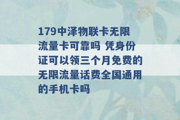 179中泽物联卡无限流量卡可靠吗 凭身份证可以领三个月免费的无限流量话费全国通用的手机卡吗 -第1张图片-电信联通移动号卡网