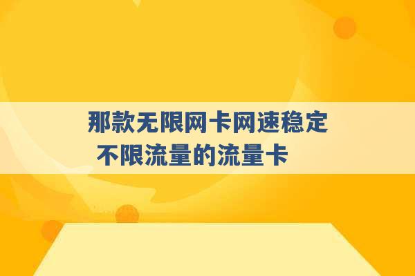 那款无限网卡网速稳定 不限流量的流量卡 -第1张图片-电信联通移动号卡网