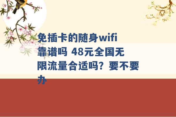 免插卡的随身wifi靠谱吗 48元全国无限流量合适吗？要不要办 -第1张图片-电信联通移动号卡网