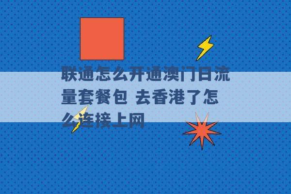 联通怎么开通澳门日流量套餐包 去香港了怎么连接上网 -第1张图片-电信联通移动号卡网