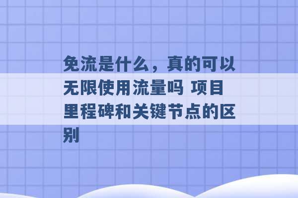 免流是什么，真的可以无限使用流量吗 项目里程碑和关键节点的区别 -第1张图片-电信联通移动号卡网