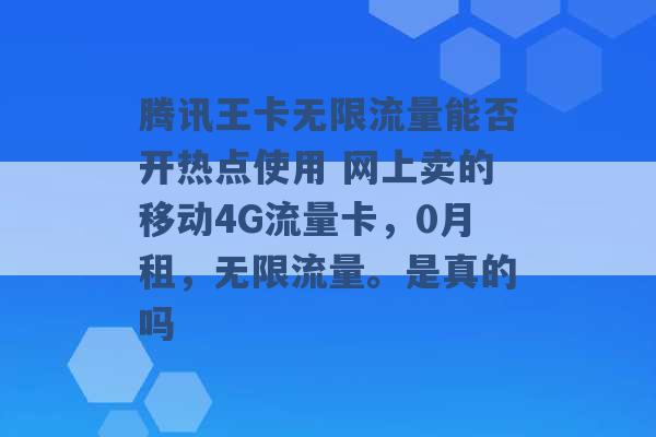 腾讯王卡无限流量能否开热点使用 网上卖的移动4G流量卡，0月租，无限流量。是真的吗 -第1张图片-电信联通移动号卡网