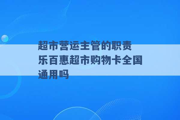 超市营运主管的职责 乐百惠超市购物卡全国通用吗 -第1张图片-电信联通移动号卡网