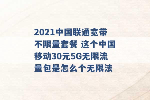 2021中国联通宽带不限量套餐 这个中国移动30元5G无限流量包是怎么个无限法 -第1张图片-电信联通移动号卡网