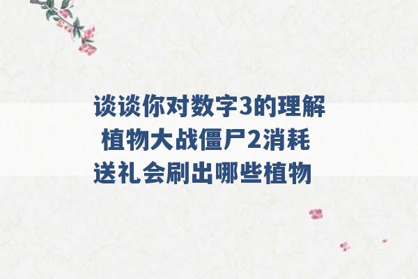 谈谈你对数字3的理解 植物大战僵尸2消耗送礼会刷出哪些植物 -第1张图片-电信联通移动号卡网