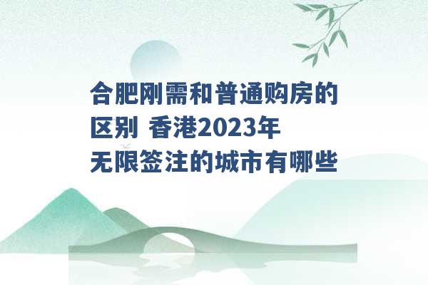 合肥刚需和普通购房的区别 香港2023年无限签注的城市有哪些 -第1张图片-电信联通移动号卡网