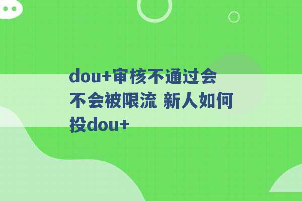 dou+审核不通过会不会被限流 新人如何投dou+ -第1张图片-电信联通移动号卡网