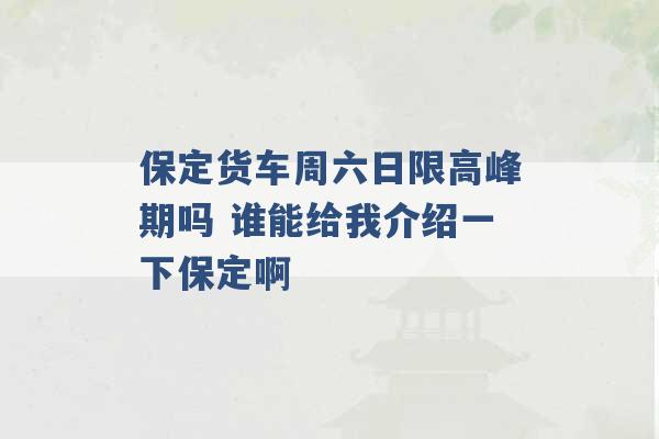 保定货车周六日限高峰期吗 谁能给我介绍一下保定啊 -第1张图片-电信联通移动号卡网