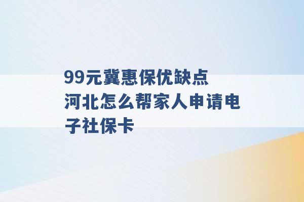 99元冀惠保优缺点 河北怎么帮家人申请电子社保卡 -第1张图片-电信联通移动号卡网