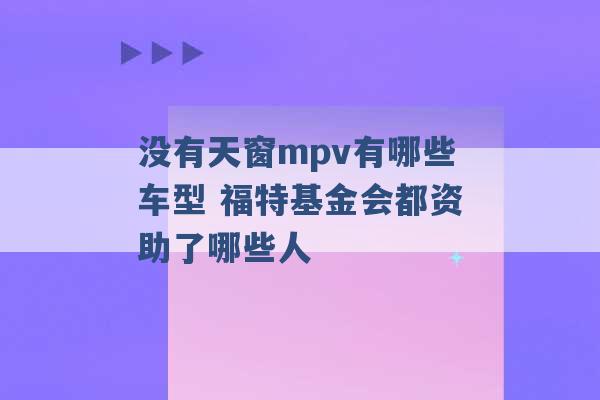 没有天窗mpv有哪些车型 福特基金会都资助了哪些人 -第1张图片-电信联通移动号卡网