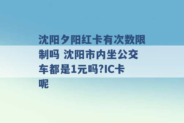 沈阳夕阳红卡有次数限制吗 沈阳市内坐公交车都是1元吗?IC卡呢 -第1张图片-电信联通移动号卡网