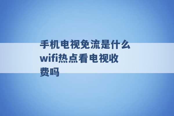 手机电视免流是什么 wifi热点看电视收费吗 -第1张图片-电信联通移动号卡网