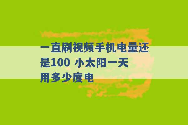 一直刷视频手机电量还是100 小太阳一天用多少度电 -第1张图片-电信联通移动号卡网