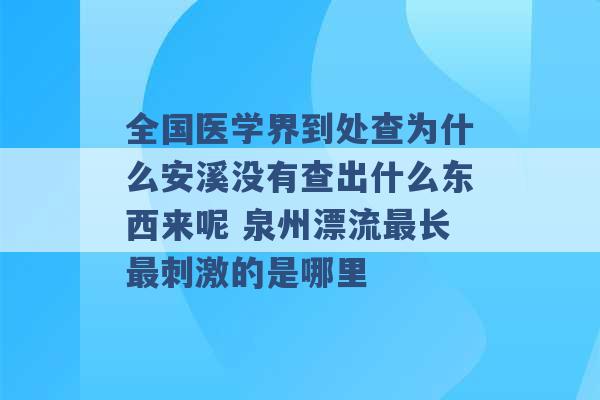 全国医学界到处查为什么安溪没有查出什么东西来呢 泉州漂流最长最刺激的是哪里 -第1张图片-电信联通移动号卡网