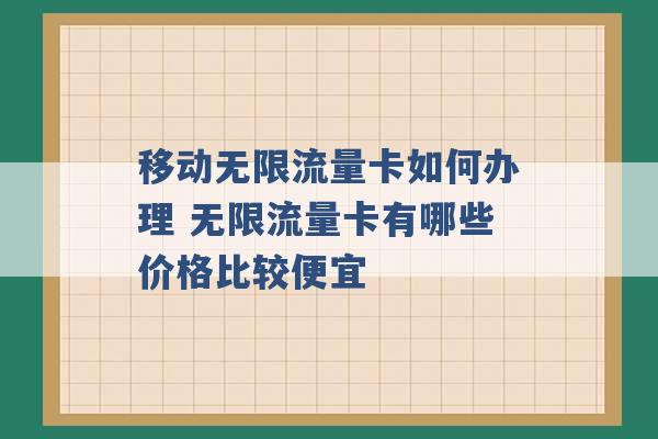 移动无限流量卡如何办理 无限流量卡有哪些价格比较便宜 -第1张图片-电信联通移动号卡网