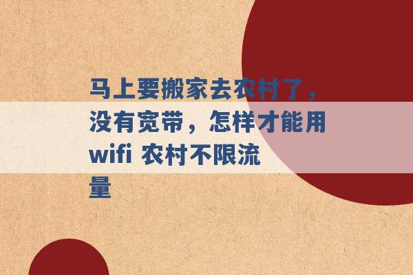 马上要搬家去农村了，没有宽带，怎样才能用wifi 农村不限流量 -第1张图片-电信联通移动号卡网