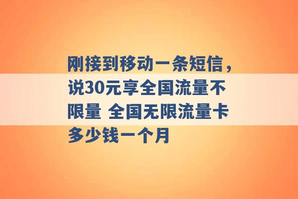 刚接到移动一条短信，说30元享全国流量不限量 全国无限流量卡多少钱一个月 -第1张图片-电信联通移动号卡网