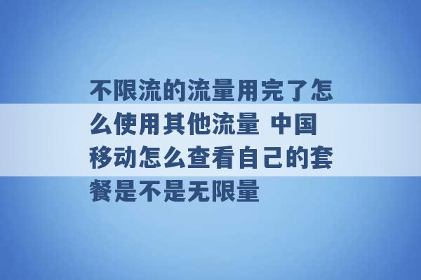 不限流的流量用完了怎么使用其他流量 中国移动怎么查看自己的套餐是不是无限量 -第1张图片-电信联通移动号卡网