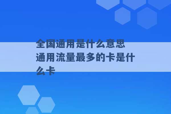 全国通用是什么意思 通用流量最多的卡是什么卡 -第1张图片-电信联通移动号卡网