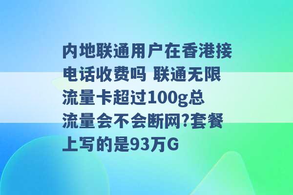 内地联通用户在香港接电话收费吗 联通无限流量卡超过100g总流量会不会断网?套餐上写的是93万G -第1张图片-电信联通移动号卡网