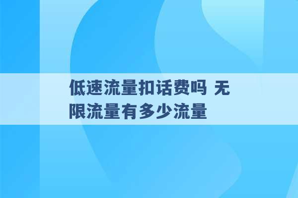 低速流量扣话费吗 无限流量有多少流量 -第1张图片-电信联通移动号卡网