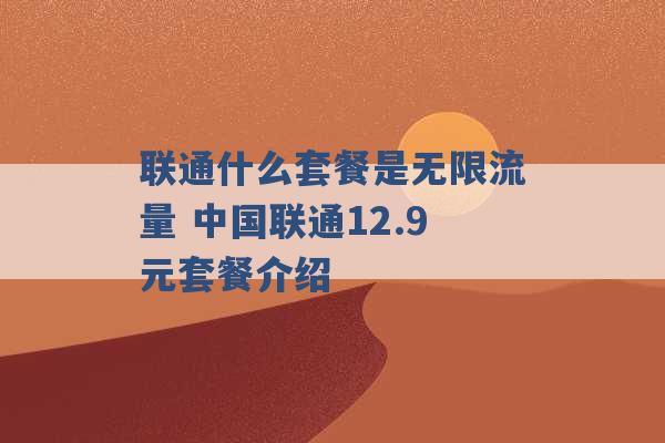 联通什么套餐是无限流量 中国联通12.9元套餐介绍 -第1张图片-电信联通移动号卡网