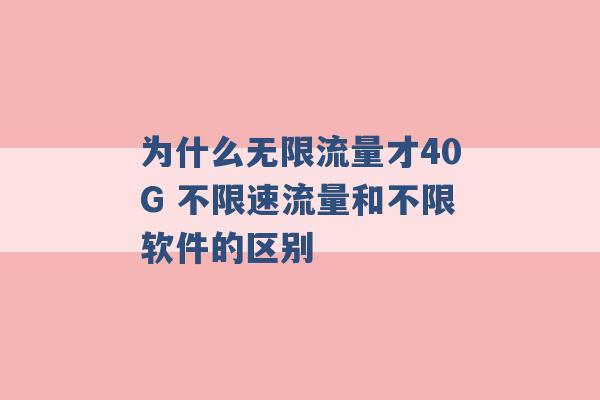 为什么无限流量才40G 不限速流量和不限软件的区别 -第1张图片-电信联通移动号卡网