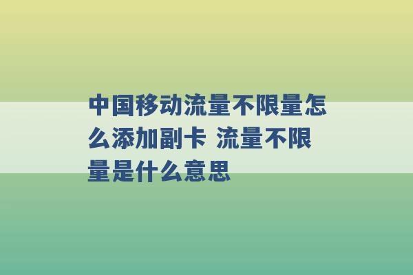 中国移动流量不限量怎么添加副卡 流量不限量是什么意思 -第1张图片-电信联通移动号卡网