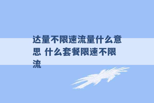 达量不限速流量什么意思 什么套餐限速不限流 -第1张图片-电信联通移动号卡网