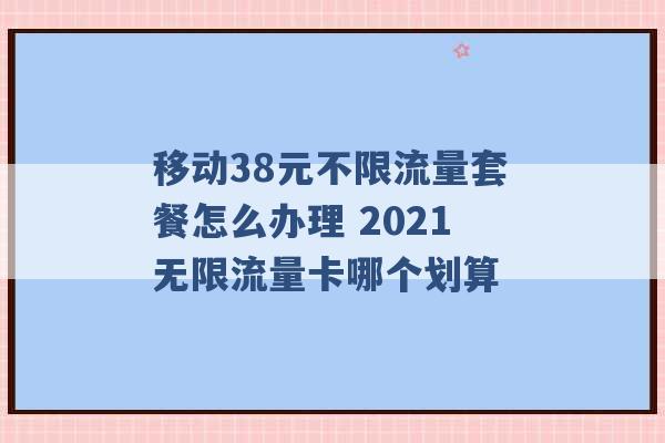 移动38元不限流量套餐怎么办理 2021无限流量卡哪个划算 -第1张图片-电信联通移动号卡网