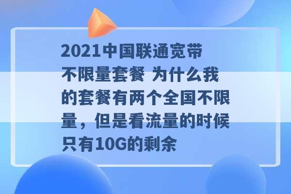 2021中国联通宽带不限量套餐 为什么我的套餐有两个全国不限量，但是看流量的时候只有10G的剩余 -第1张图片-电信联通移动号卡网