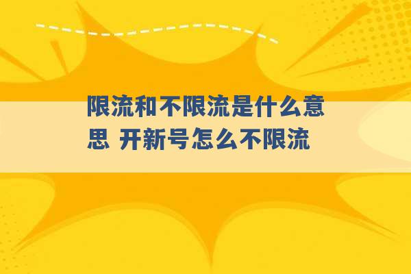 限流和不限流是什么意思 开新号怎么不限流 -第1张图片-电信联通移动号卡网