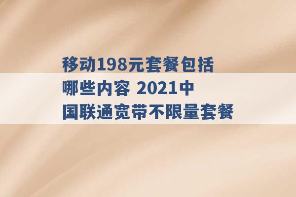 移动198元套餐包括哪些内容 2021中国联通宽带不限量套餐 -第1张图片-电信联通移动号卡网