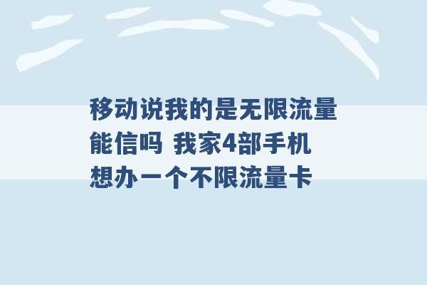 移动说我的是无限流量能信吗 我家4部手机想办一个不限流量卡 -第1张图片-电信联通移动号卡网