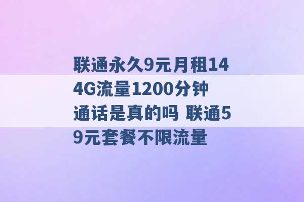 联通永久9元月租144G流量1200分钟通话是真的吗 联通59元套餐不限流量 -第1张图片-电信联通移动号卡网