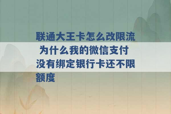 联通大王卡怎么改限流 为什么我的微信支付没有绑定银行卡还不限额度 -第1张图片-电信联通移动号卡网