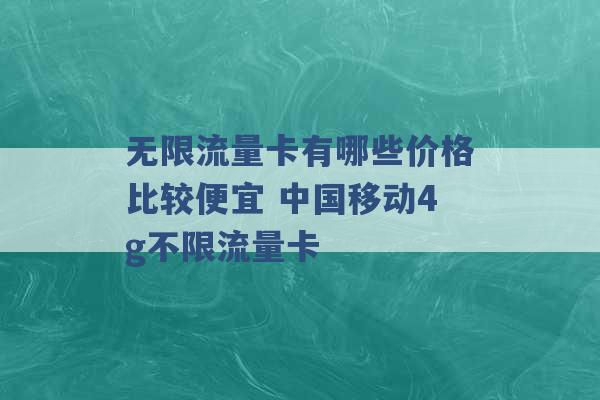 无限流量卡有哪些价格比较便宜 中国移动4g不限流量卡 -第1张图片-电信联通移动号卡网