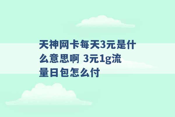 天神网卡每天3元是什么意思啊 3元1g流量日包怎么付 -第1张图片-电信联通移动号卡网