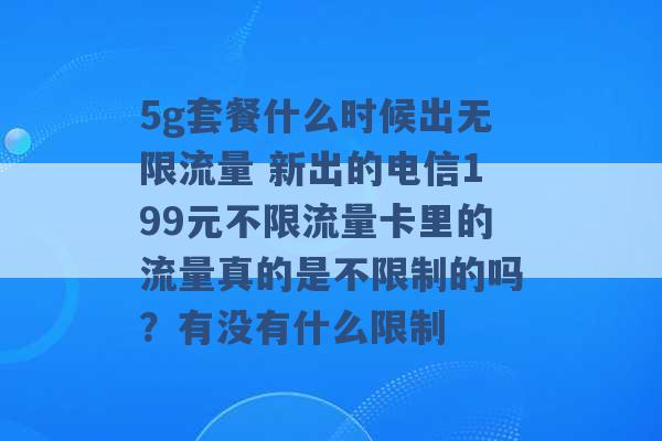 5g套餐什么时候出无限流量 新出的电信199元不限流量卡里的流量真的是不限制的吗？有没有什么限制 -第1张图片-电信联通移动号卡网