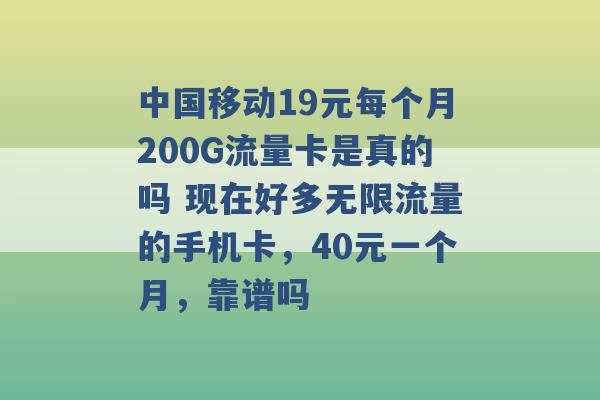 中国移动19元每个月200G流量卡是真的吗 现在好多无限流量的手机卡，40元一个月，靠谱吗 -第1张图片-电信联通移动号卡网