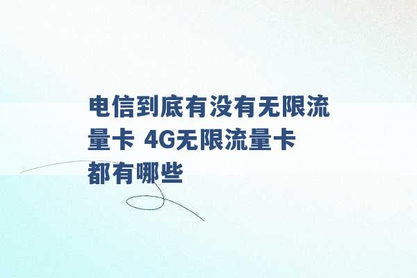 电信到底有没有无限流量卡 4G无限流量卡都有哪些 -第1张图片-电信联通移动号卡网