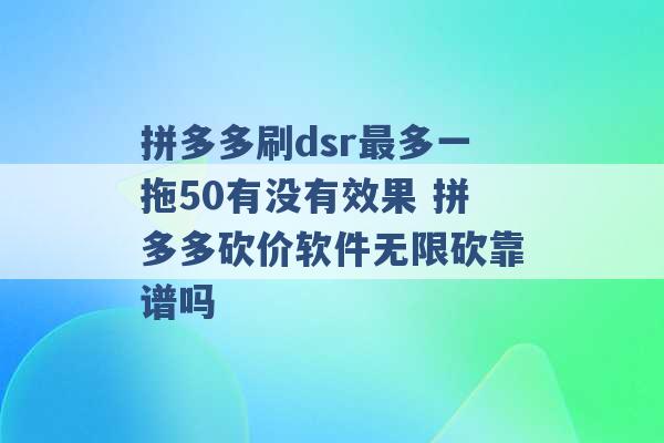 拼多多刷dsr最多一拖50有没有效果 拼多多砍价软件无限砍靠谱吗 -第1张图片-电信联通移动号卡网