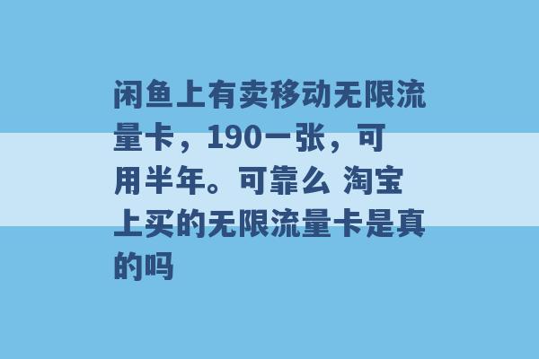 闲鱼上有卖移动无限流量卡，190一张，可用半年。可靠么 淘宝上买的无限流量卡是真的吗 -第1张图片-电信联通移动号卡网