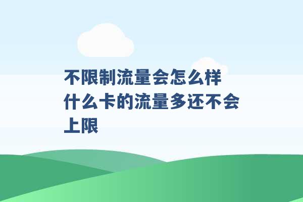 不限制流量会怎么样 什么卡的流量多还不会上限 -第1张图片-电信联通移动号卡网