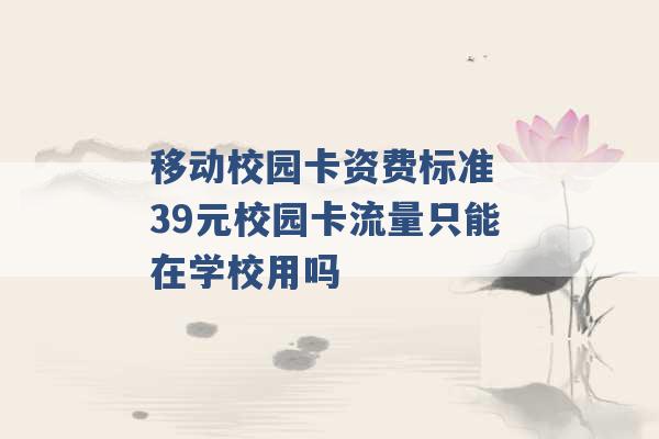 移动校园卡资费标准 39元校园卡流量只能在学校用吗 -第1张图片-电信联通移动号卡网