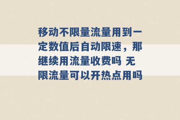 移动不限量流量用到一定数值后自动限速，那继续用流量收费吗 无限流量可以开热点用吗 -第1张图片-电信联通移动号卡网