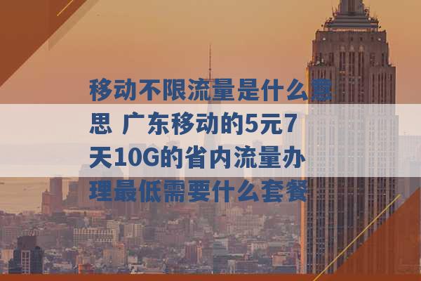 移动不限流量是什么意思 广东移动的5元7天10G的省内流量办理最低需要什么套餐 -第1张图片-电信联通移动号卡网