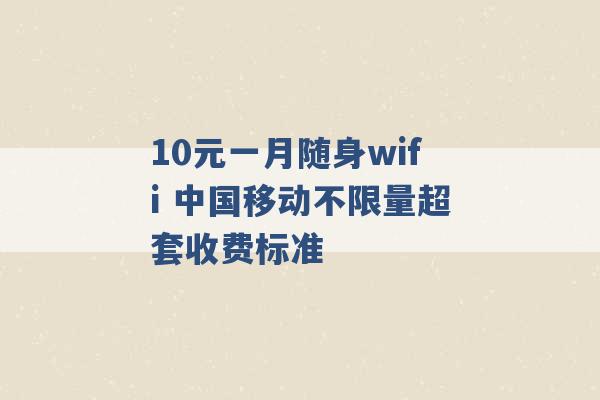 10元一月随身wifi 中国移动不限量超套收费标准 -第1张图片-电信联通移动号卡网